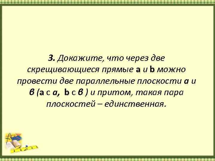 3. Докажите, что через две скрещивающиеся прямые а и b можно провести две параллельные