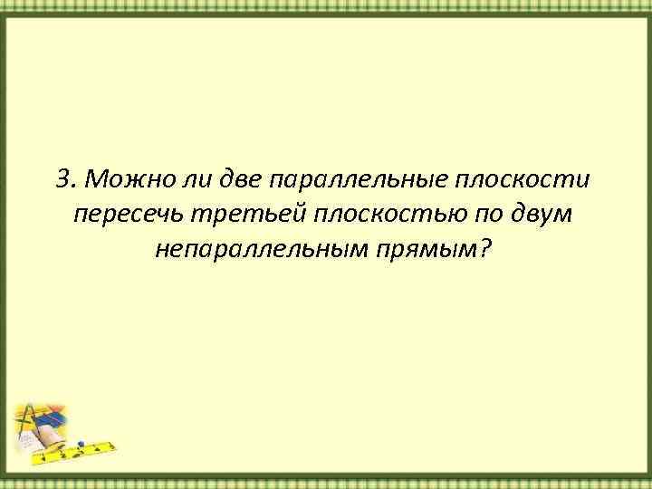 Две параллельные пересеченные третьей. Можно ли 2 параллельные плоскости пересечь 3 по непараллельным прямым. Можно ли 2 параллельные плоскости пересечь 3 по не параллельным прямым. Две не паралельные плоскости Пересечины третей. Две непараллельные плоскости пересечены третьей.