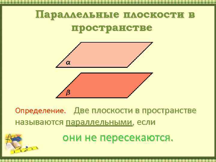 Параллельные плоскости в пространстве Определение. Две плоскости в пространстве называются параллельными, если они не