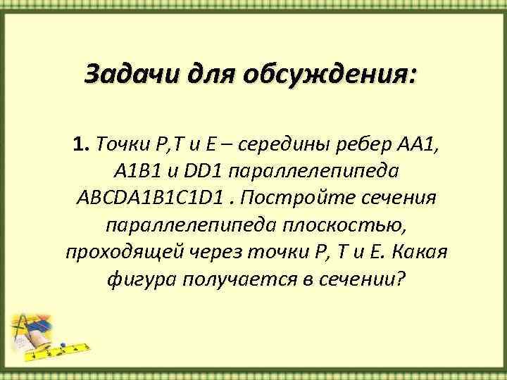 Задачи для обсуждения: 1. Точки Р, Т и Е – середины ребер АА 1,