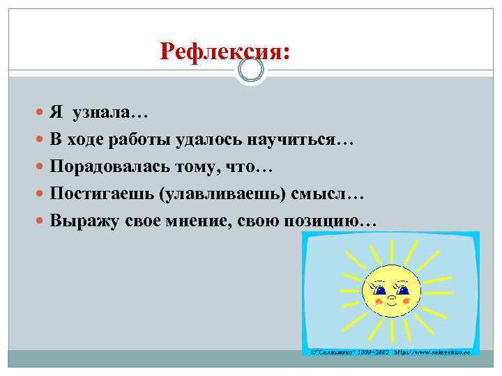 Рефлексия: Я узнала… В ходе работы удалось научиться… Порадовалась тому, что… Постигаешь (улавливаешь) смысл…