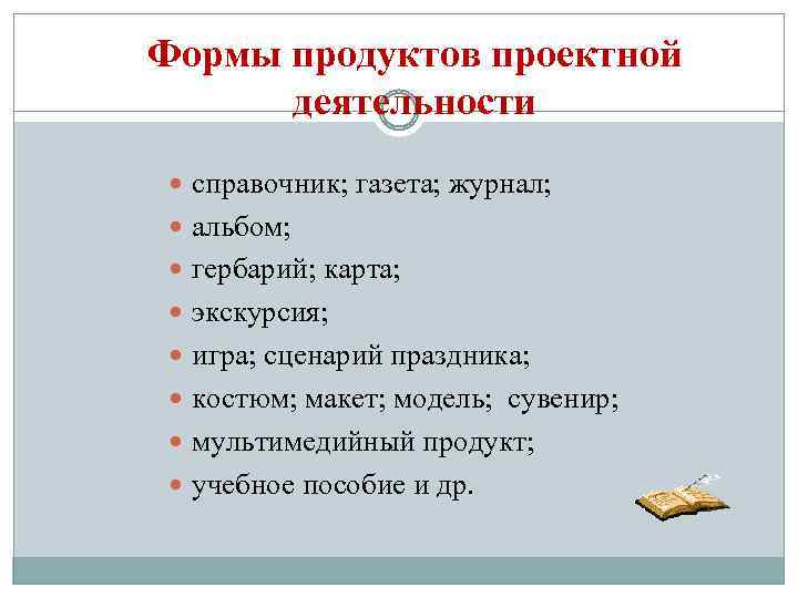 Формы продуктов проектной деятельности справочник; газета; журнал; альбом; гербарий; карта; экскурсия; игра; сценарий праздника;