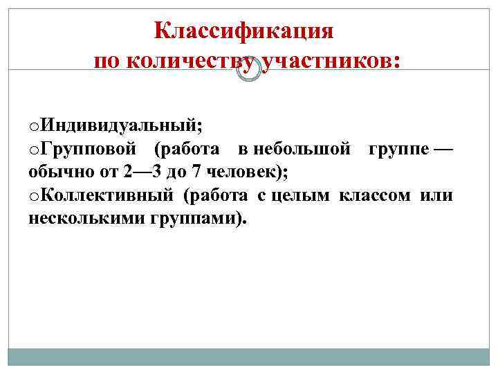 Классификация по количеству участников: o. Индивидуальный; o. Групповой (работа в небольшой группе — обычно