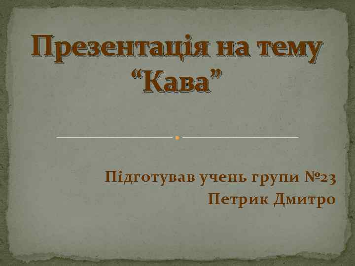 Презентація на тему “Кава” Підготував учень групи № 23 Петрик Дмитро 