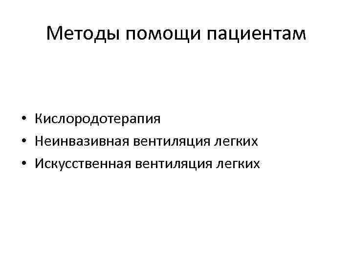 Методы помощи пациентам • Кислородотерапия • Неинвазивная вентиляция легких • Искусственная вентиляция легких 