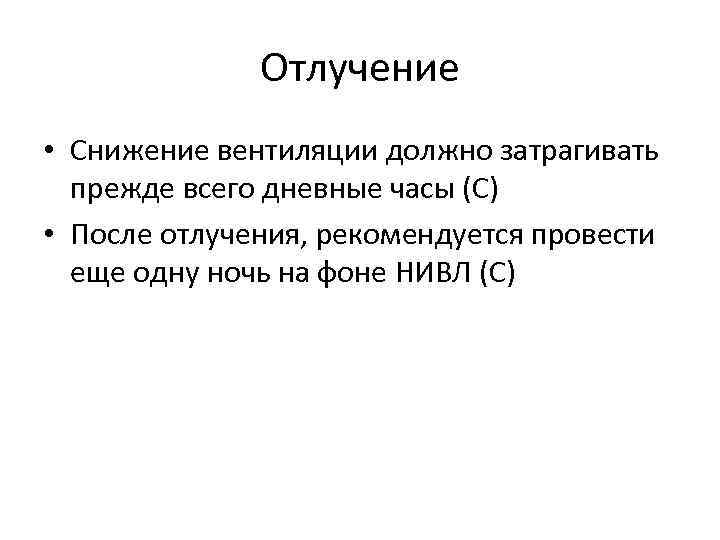 Отлучение • Снижение вентиляции должно затрагивать прежде всего дневные часы (С) • После отлучения,