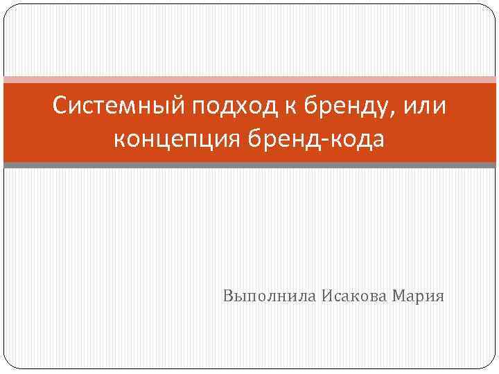 Системный подход к бренду, или концепция бренд-кода Выполнила Исакова Мария 