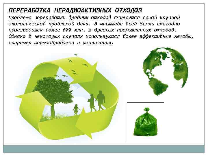 ПЕРЕРАБОТКА НЕРАДИОАКТИВНЫХ ОТХОДОВ Проблема переработки вредных отходов считается самой крупной экологической проблемой века. В