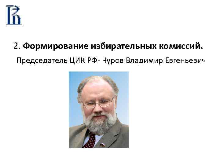 2. Формирование избирательных комиссий. Председатель ЦИК РФ- Чуров Владимир Евгеньевич 