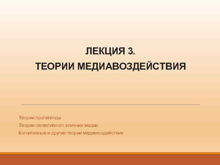 ЛЕКЦИЯ 3. ТЕОРИИ МЕДИАВОЗДЕЙСТВИЯ Теории пропаганды Теории селективного влияния медиа Когнитивные и другие теории