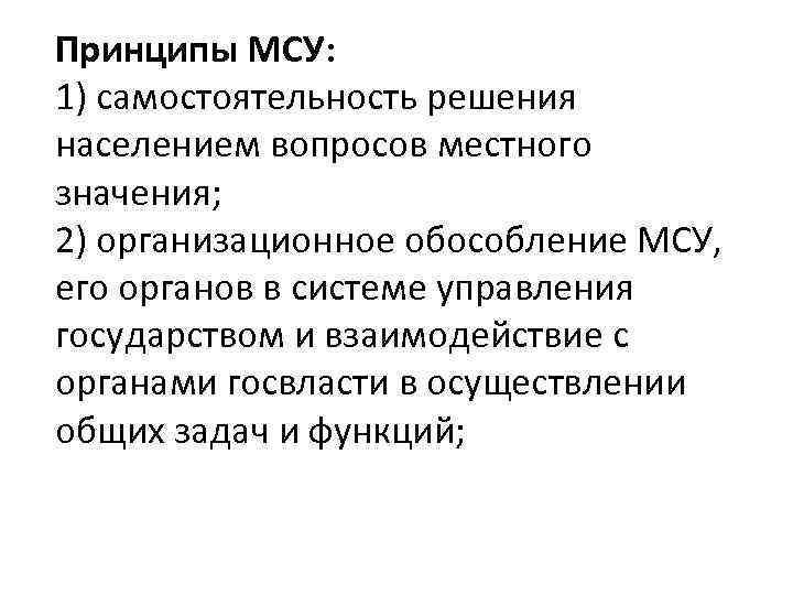 Принципы МСУ: 1) самостоятельность решения населением вопросов местного значения; 2) организационное обособление МСУ, его