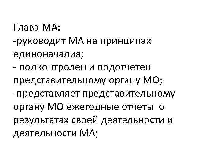 Глава МА: -руководит МА на принципах единоначалия; - подконтролен и подотчетен представительному органу МО;