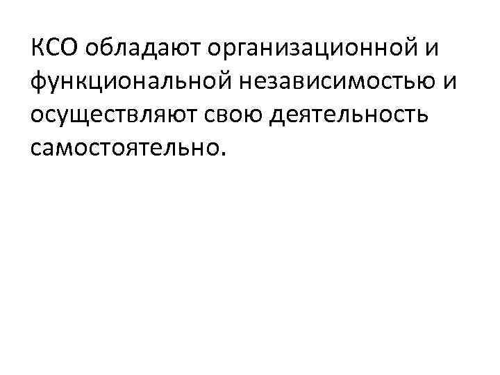 КСО обладают организационной и функциональной независимостью и осуществляют свою деятельность самостоятельно. 