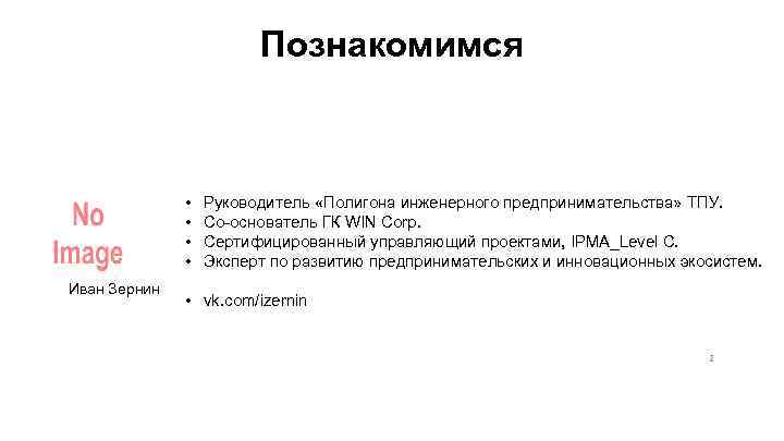 Познакомимся • • Иван Зернин Руководитель «Полигона инженерного предпринимательства» ТПУ. Со-основатель ГК WIN Corp.