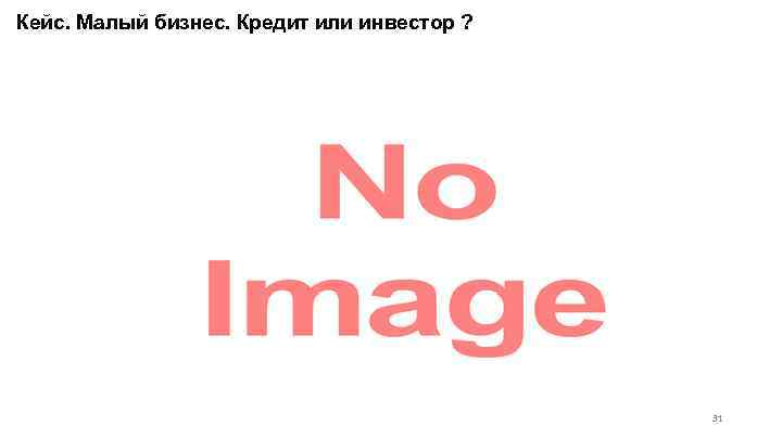 Кейс. Малый бизнес. Кредит или инвестор ? 31 