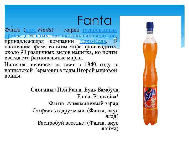 Fanta Фа нта (нем. Fanta) — марка газированных прохладительных, безалкогольных напитков, принадлежащая компании Кока-Кола.