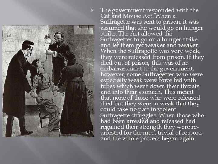  The government responded with the Cat and Mouse Act. When a Suffragette was