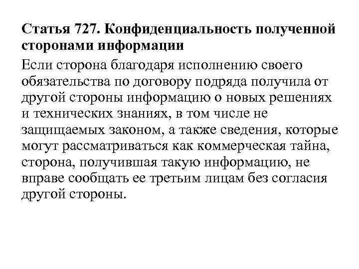 Статья 727. Конфиденциальность полученной сторонами информации Если сторона благодаря исполнению своего обязательства по договору