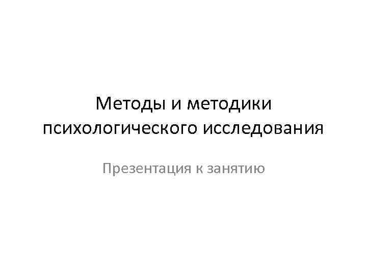 Методы и методики психологического исследования Презентация к занятию 