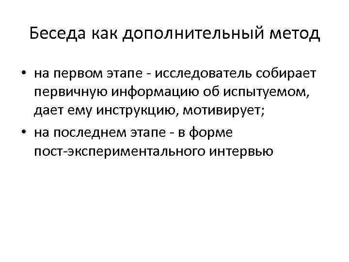 Беседа как дополнительный метод • на первом этапе исследователь собирает первичную информацию об испытуемом,