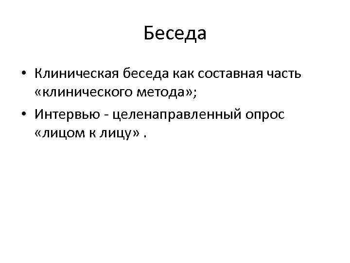 Беседа • Клиническая беседа как составная часть «клинического метода» ; • Интервью целенаправленный опрос