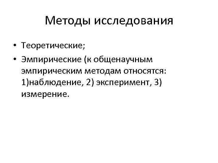 Методы исследования • Теоретические; • Эмпирические (к общенаучным эмпирическим методам относятся: 1)наблюдение, 2) эксперимент,