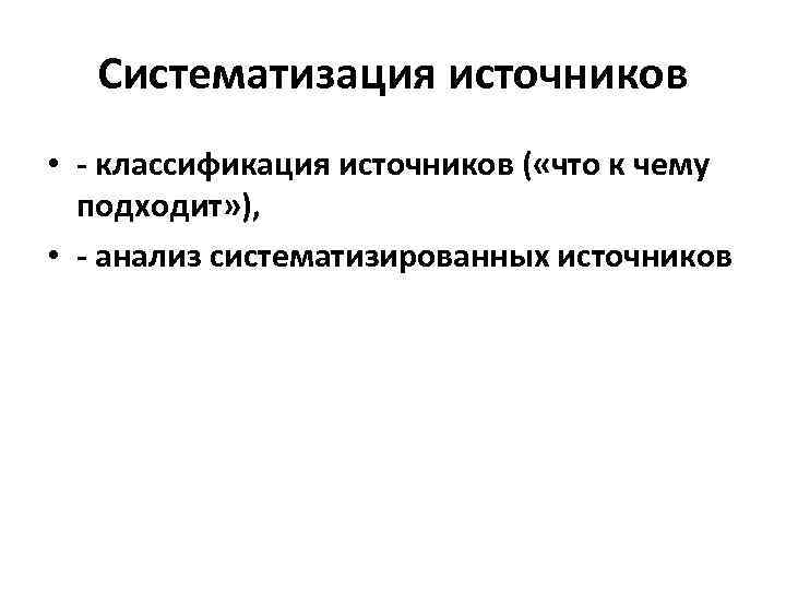 Систематизация источников • - классификация источников ( «что к чему подходит» ), • -