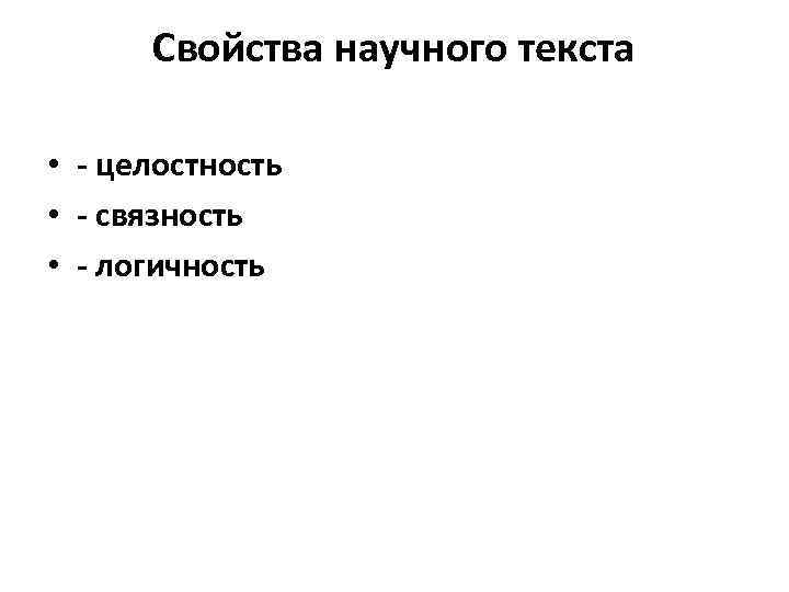 Свойства научного текста • - целостность • - связность • - логичность 