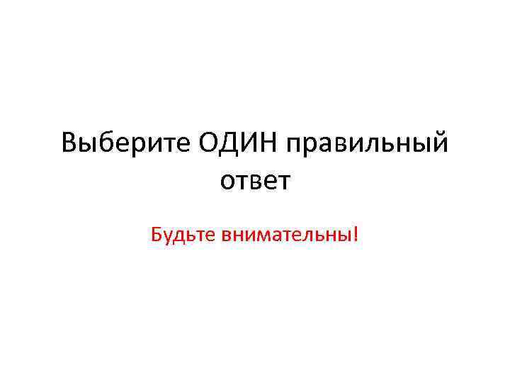 Выберите ОДИН правильный ответ Будьте внимательны! 