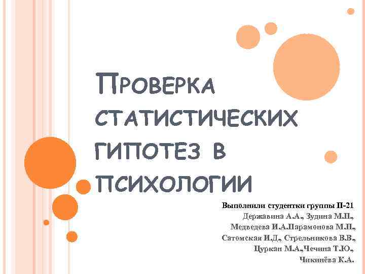 ПРОВЕРКА СТАТИСТИЧЕСКИХ ГИПОТЕЗ В ПСИХОЛОГИИ Выполнили студентки группы П-21 Державина А. А. , Зудина