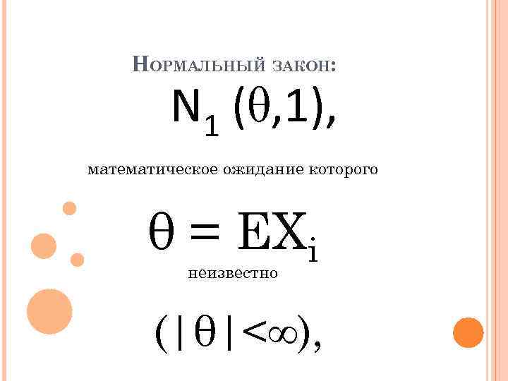 НОРМАЛЬНЫЙ ЗАКОН: N 1 (θ, 1), математическое ожидание которого θ = EXi неизвестно (|θ|<∞),