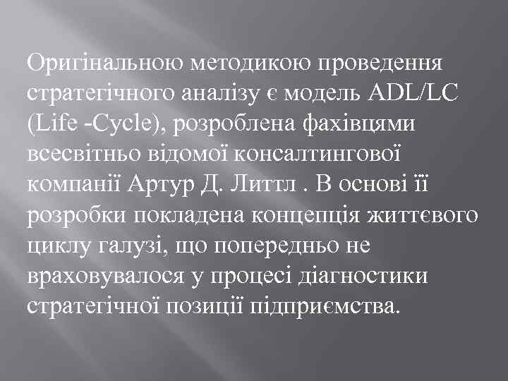 Оригінальною методикою проведення стратегічного аналізу є модель ADL/LC (Life -Cycle), розроблена фахівцями всесвітньо відомої