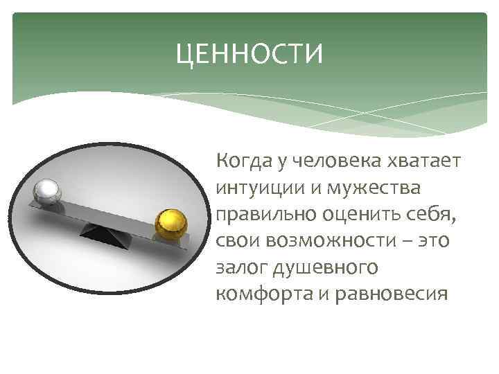 ЦЕННОСТИ Когда у человека хватает интуиции и мужества правильно оценить себя, свои возможности –