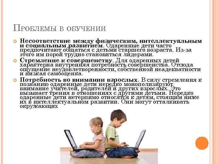 ПРОБЛЕМЫ В ОБУЧЕНИИ Несоответствие между физическим, интеллектуальным и социальным развитием. Одаренные дети часто предпочитают