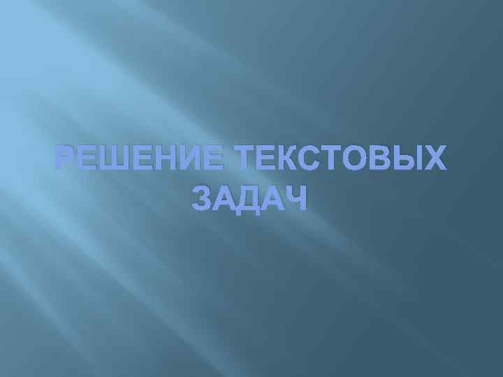 РЕШЕНИЕ ТЕКСТОВЫХ ЗАДАЧ 