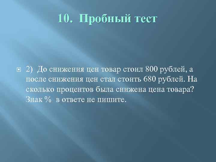 10. Пробный тест 2) До снижения цен товар стоил 800 рублей, а после снижения