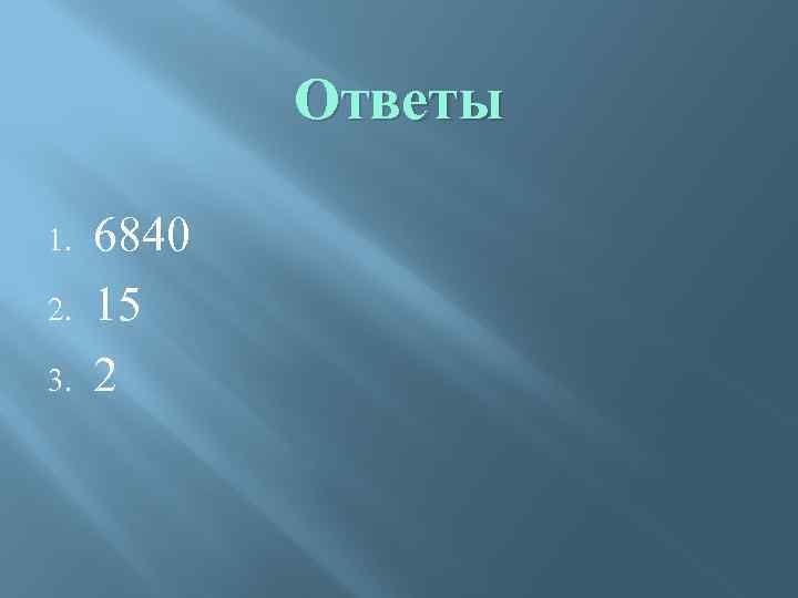 Ответы 1. 2. 3. 6840 15 2 