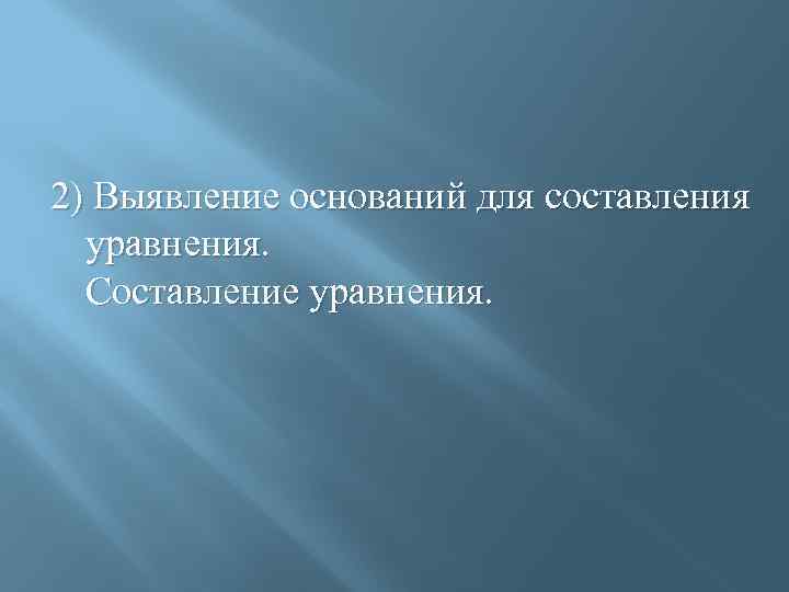 2) Выявление оснований для составления уравнения. Составление уравнения. 