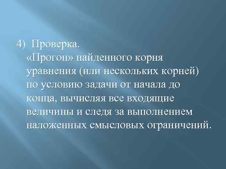4) Проверка. «Прогон» найденного корня уравнения (или нескольких корней) по условию задачи от начала