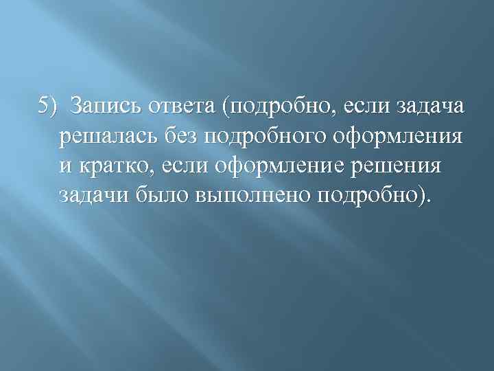 5) Запись ответа (подробно, если задача решалась без подробного оформления и кратко, если оформление