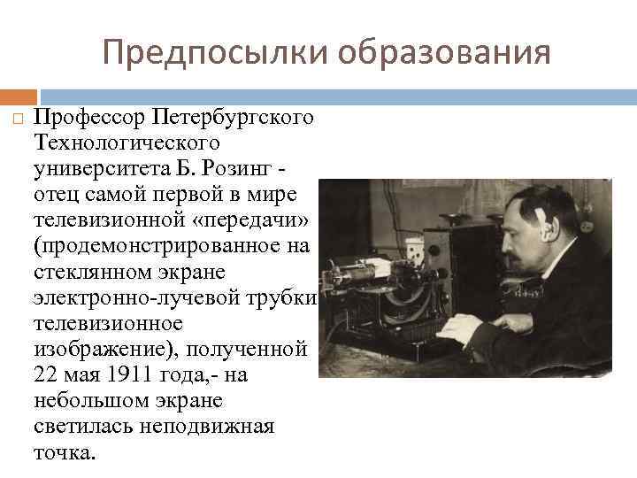 Предпосылки образования Профессор Петербургского Технологического университета Б. Розинг - отец самой первой в мире