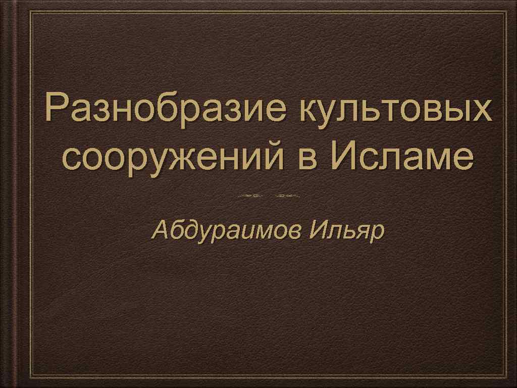 Разнобразие культовых сооружений в Исламе Абдураимов Ильяр 