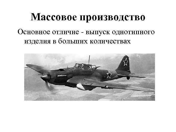 Массовое производство Основное отличие - выпуск однотипного изделия в больших количествах 