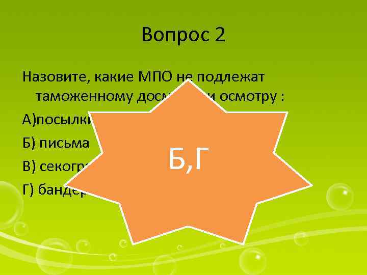 Вопрос 2 Назовите, какие МПО не подлежат таможенному досмотру и осмотру : А)посылки Б)