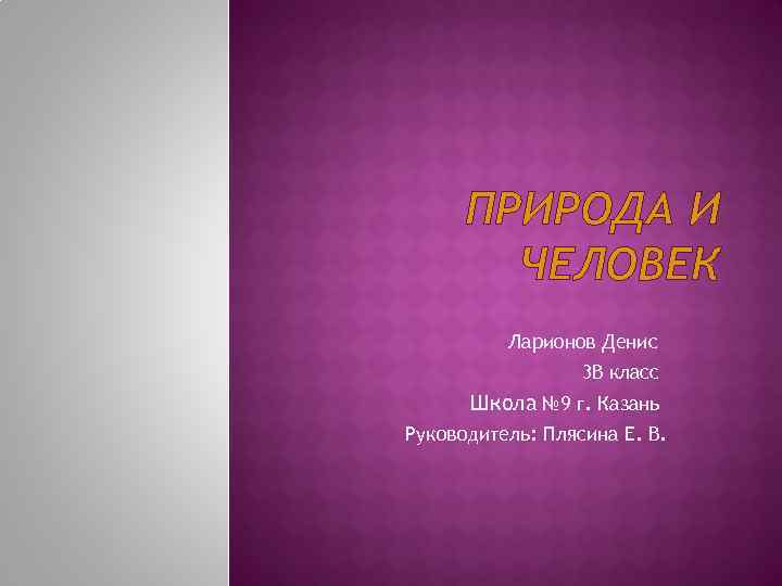 ПРИРОДА И ЧЕЛОВЕК • Ларионов Денис 3 В класс Школа № 9 г. Казань