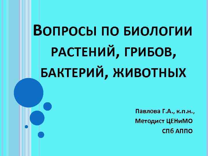 ВОПРОСЫ ПО БИОЛОГИИ РАСТЕНИЙ, ГРИБОВ, БАКТЕРИЙ, ЖИВОТНЫХ Павлова Г. А. , к. п. н.