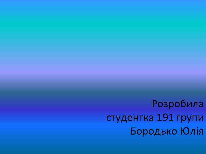 Розробила студентка 191 групи Бородько Юлія 