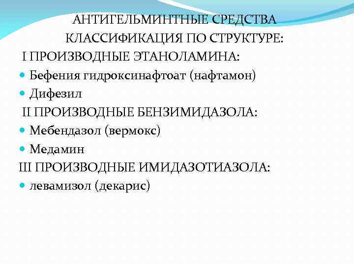 АНТИГЕЛЬМИНТНЫЕ СРЕДСТВА КЛАССИФИКАЦИЯ ПО СТРУКТУРЕ: I ПРОИЗВОДНЫЕ ЭТАНОЛАМИНА: Бефения гидроксинафтоат (нафтамон) Дифезил II ПРОИЗВОДНЫЕ