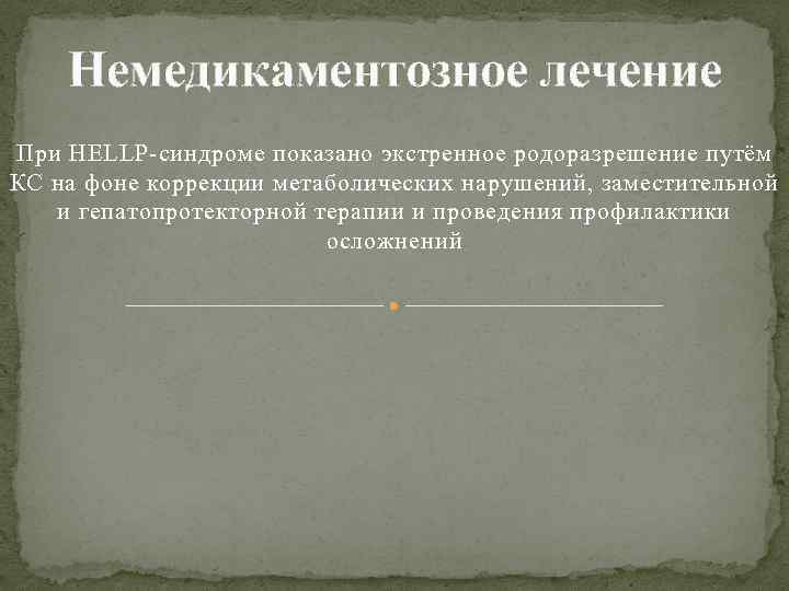 Немедикаментозное лечение При HELLP-синдроме показано экстренное родоразрешение путём КС на фоне коррекции метаболических нарушений,