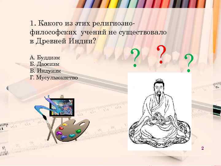 1. Какого из этих религиознофилософских учений не существовало в Древней Индии? А. Буддизм Б.